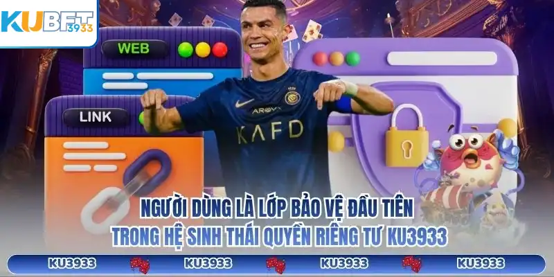Người dùng là lớp bảo vệ đầu tiên trong hệ sinh thái quyền riêng tư KU3933